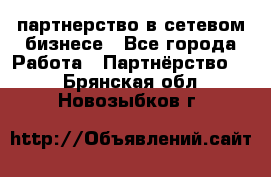 партнерство в сетевом бизнесе - Все города Работа » Партнёрство   . Брянская обл.,Новозыбков г.